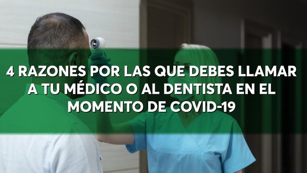 4 razones por las que debes llamar a tu médico o al dentista en el momento de COVID-19