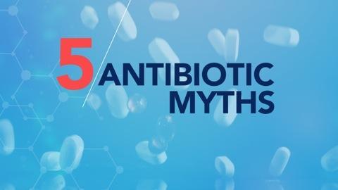 5 Big Myths About Antibiotics