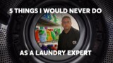 5 Things I Would Never Do as a Laundry Expert