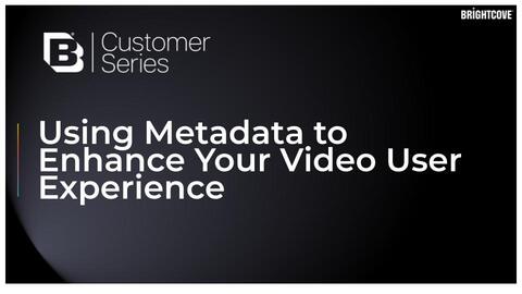 Brightcove Customer Series- Using Metadata to Enhance Your Video User Experience