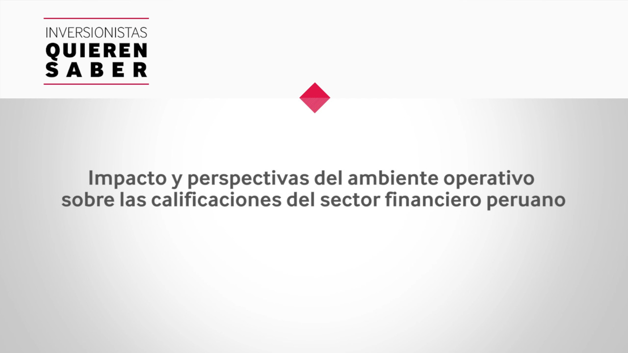 Inversionistas Quieren Saber - Evaluación e impacto del ambiente operativo peruano sobre las calificaciones bancarias