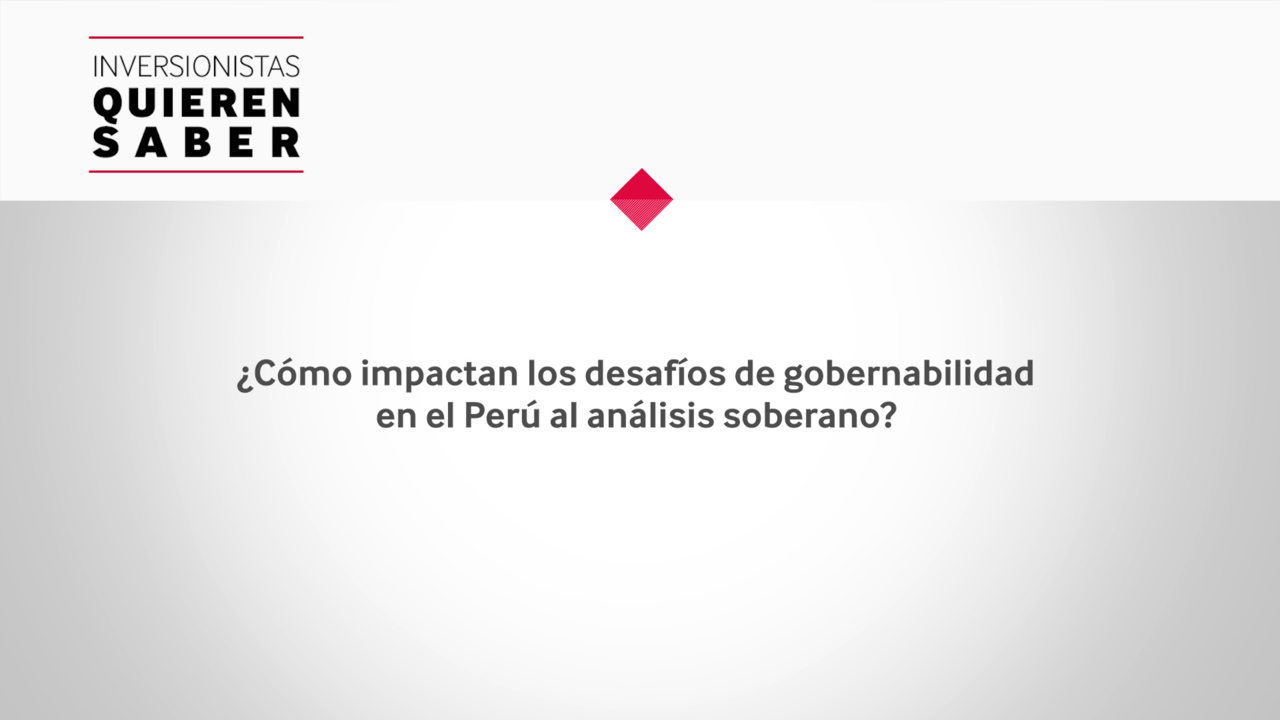 Inversionistas Quieren Saber - Perú - Desafíos de gobernabilidad y su impacto en la calificación soberana