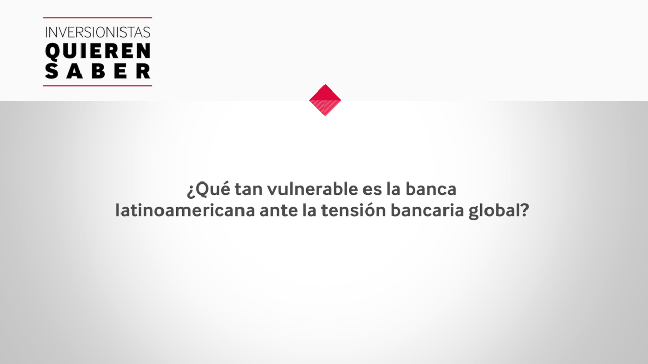 Inversionistas Quieren Saber - Exposición de la Banca Latinoamericana a la Tensión Bancaria Global