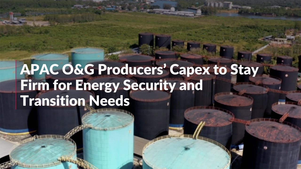 APAC O&G Producers’ Capex to Stay Firm for Energy Security and Transition Needs