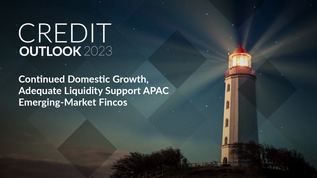 Credit Outlook 2023 - Continued Domestic Growth, Adequate Liquidity Support APAC Emerging-Market Fincos