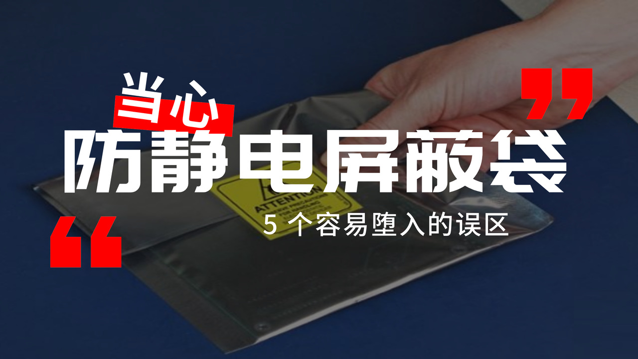 使用防静电屏蔽袋的5个误区！这些错误，你有没有犯过？