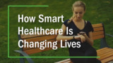 How Smart Healthcare is Changing Lives How Smart Healthcare is Changing Lives