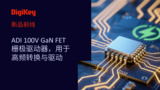 【新品前线】ADI 100V GaN FET 栅极驱动器，用于高频转换与驱动 | LT8418 | DigiKey