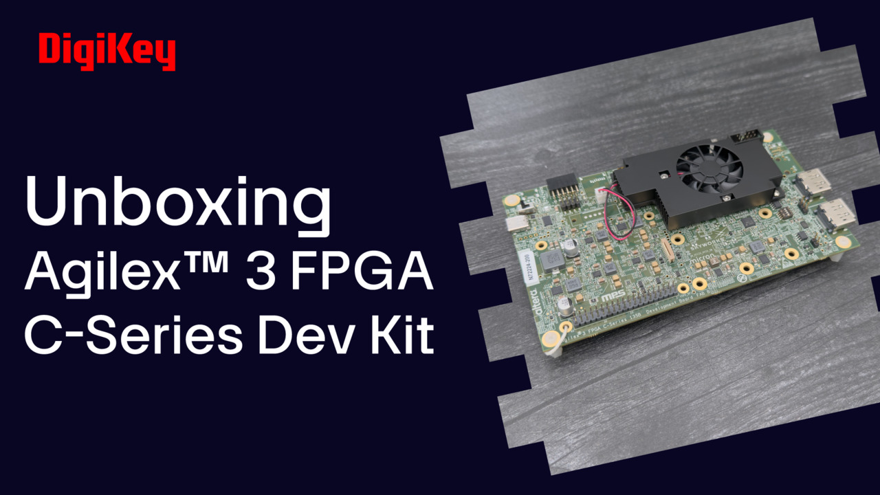 Altera Agilex 3 FPGA C-Series Dev Kit - Unboxing | DigiKey