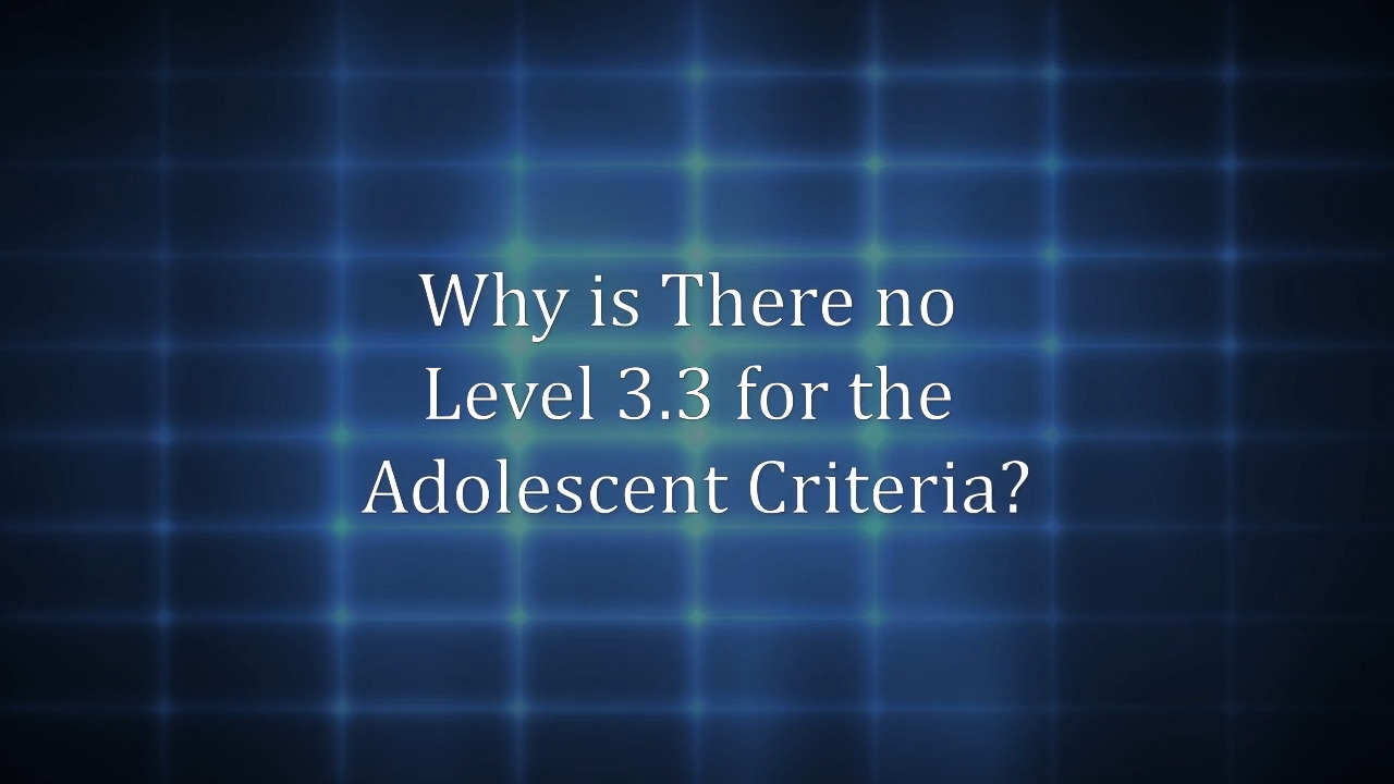 thumbnail for Why is There No Level 3.3 for the Adolescent Criteria