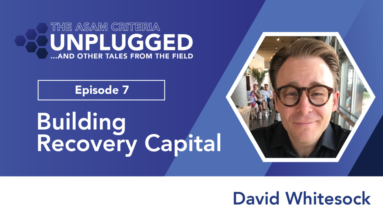 thumbnail for The ASAM Criteria Unplugged and Other Tales from the Field, Episode 7: Building Recovery Capital