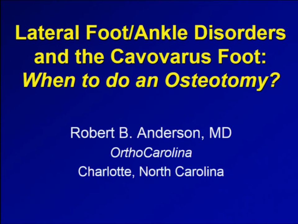 Lateral Foot/Ankle Disorders and the Cavovarus Foot: When to do an Osteotomy?: Robert B. Anderson, MD