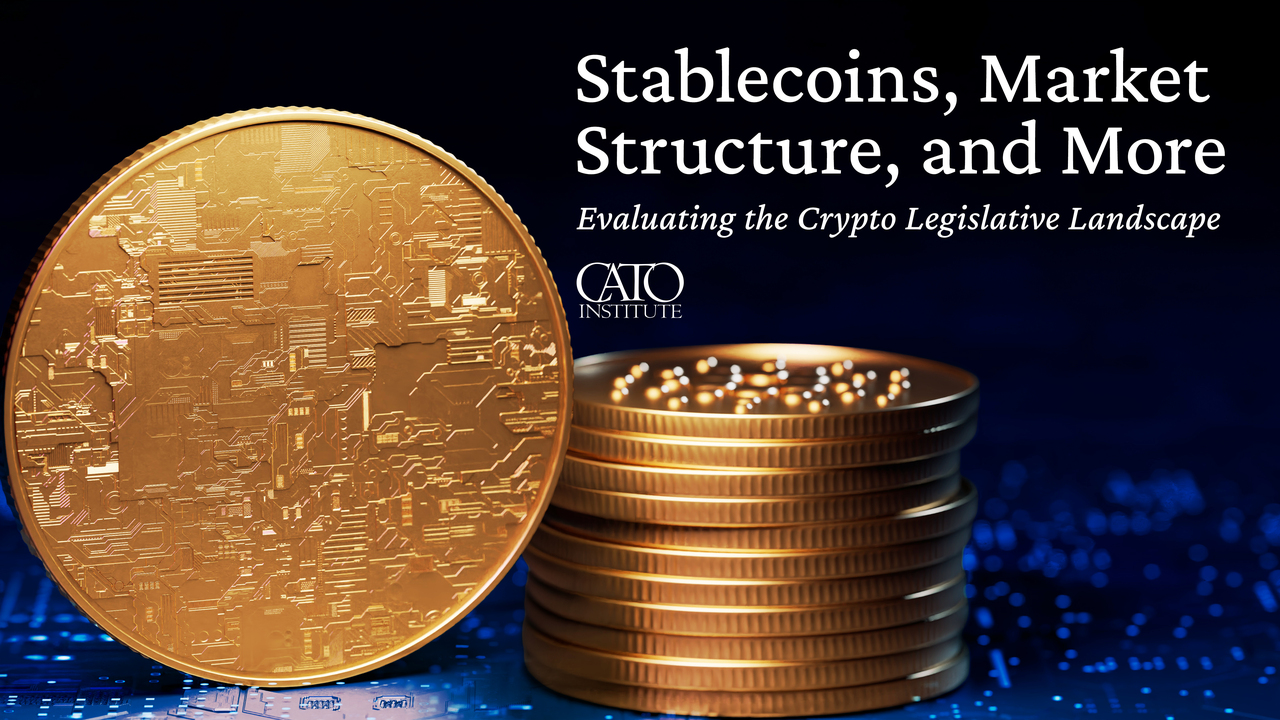 Stablecoins, Market Structure, and More – Evaluating the Crypto Legislative  Landscape | Cato Institute