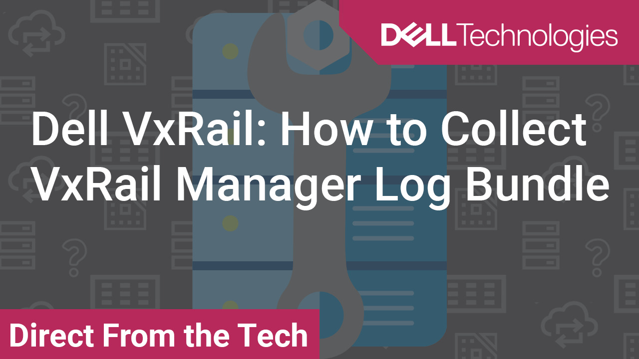 How to collect VxRail Manager log bundle on VxRail 4.7.x and 7.x for Dell  VxRail