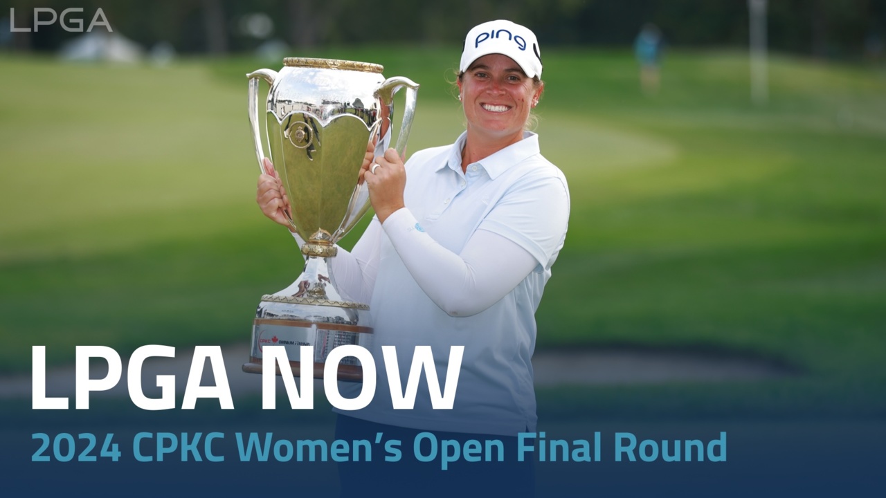 LPGA Now | 2024 CPKC Women’s Open Final Round
