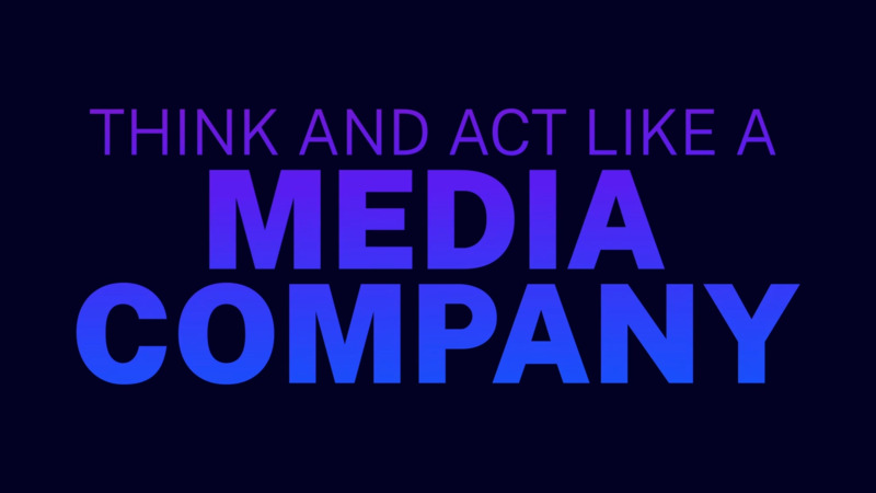 Why Companies Need To Think And Act Like A Media Company