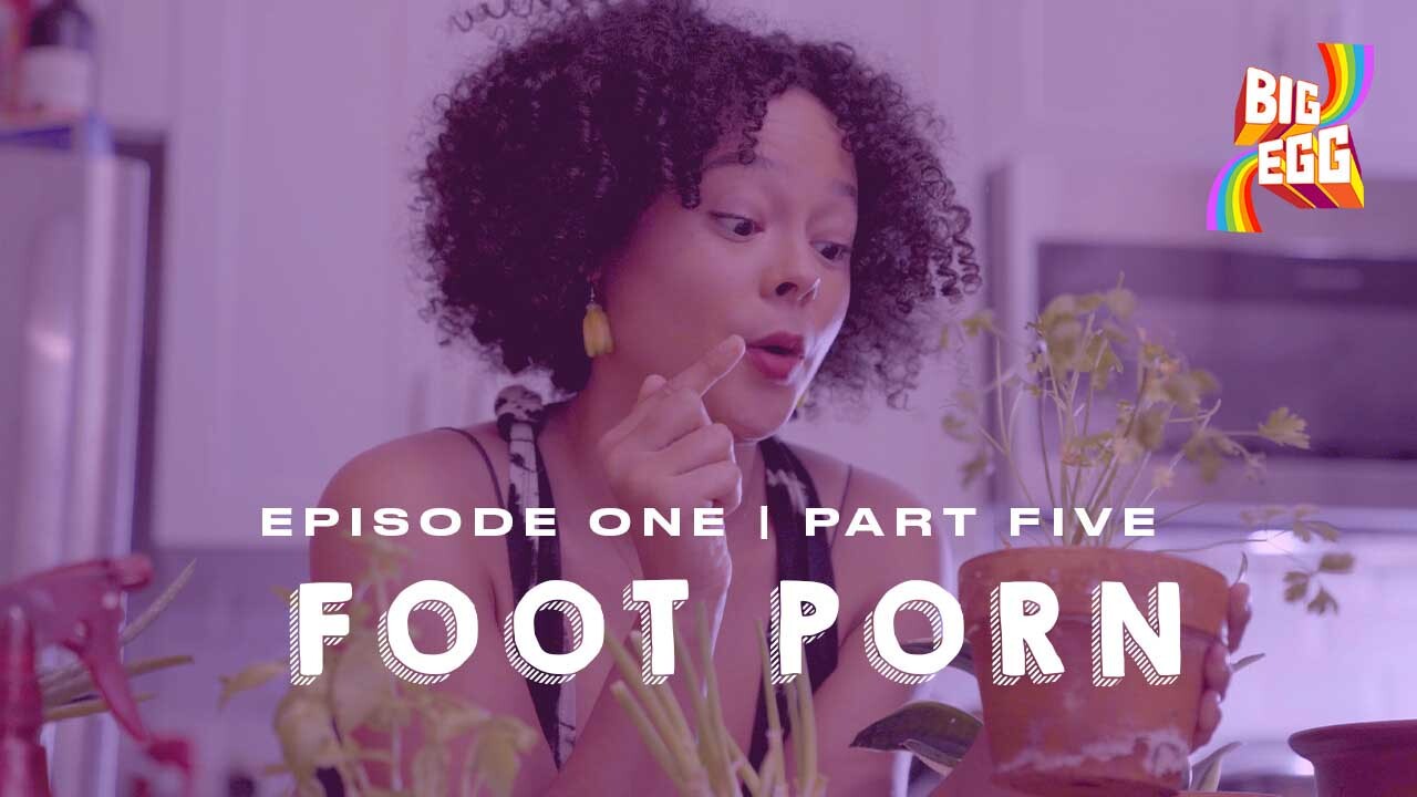 BIG EGG Episode One | Part Five: Foot Porn