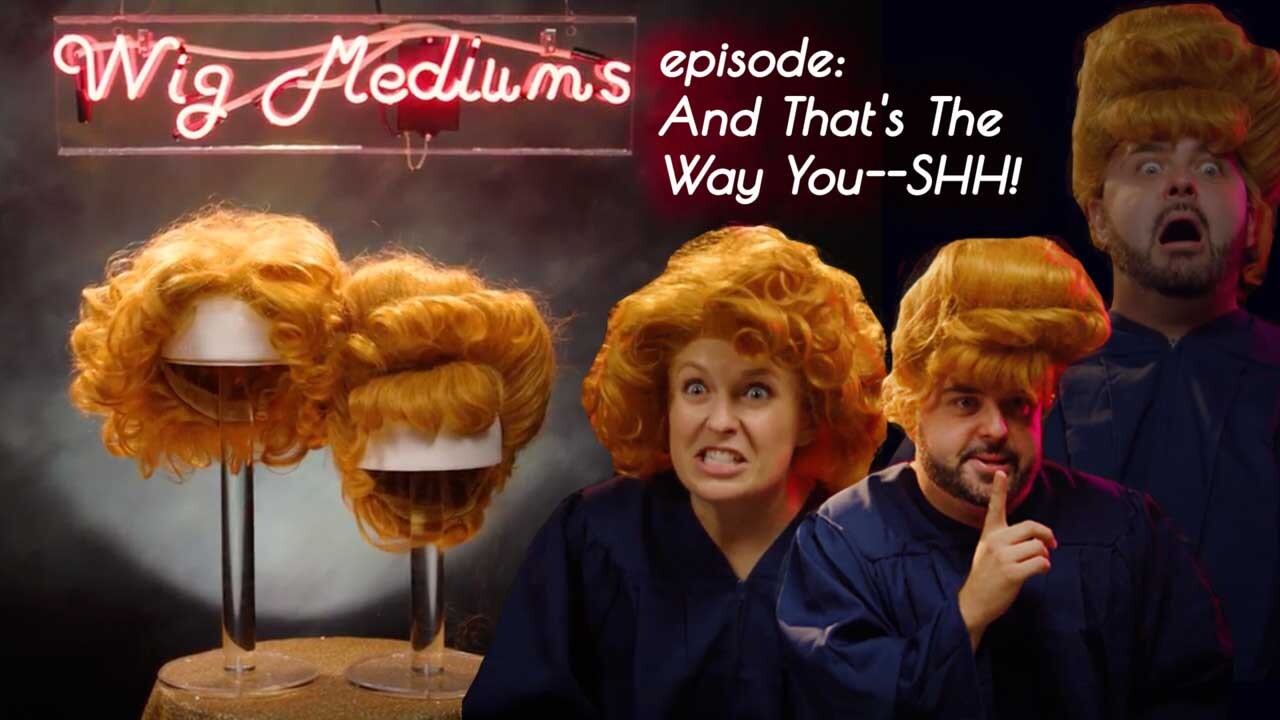 Wig Mediums: And That's The Way You --SHH! (E7)