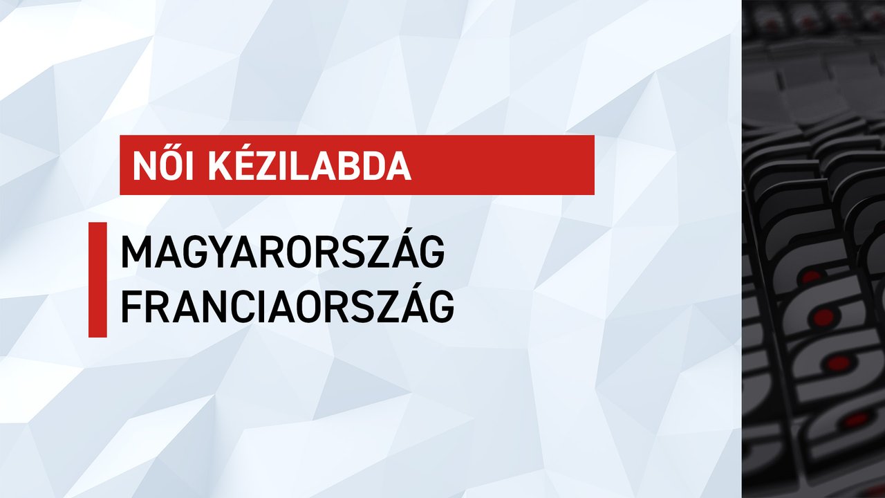 Női kézilabda: Magyarország-Franciaország