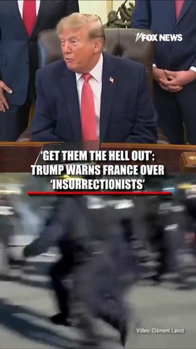 'GET THEM THE HELL OUT': Trump warns France over 'INSURRECTIONISTS'